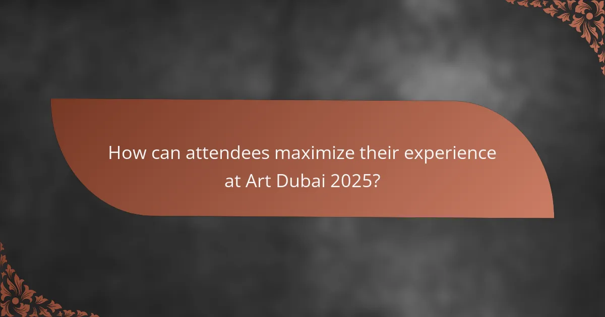 How can attendees maximize their experience at Art Dubai 2025?