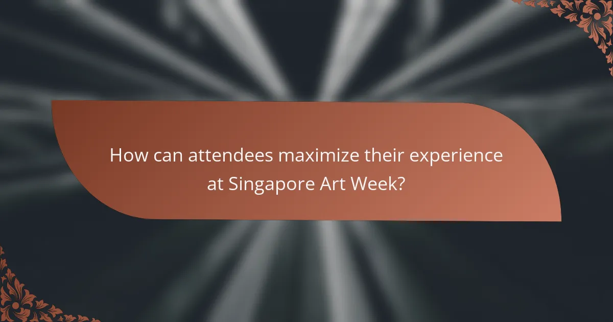 How can attendees maximize their experience at Singapore Art Week?