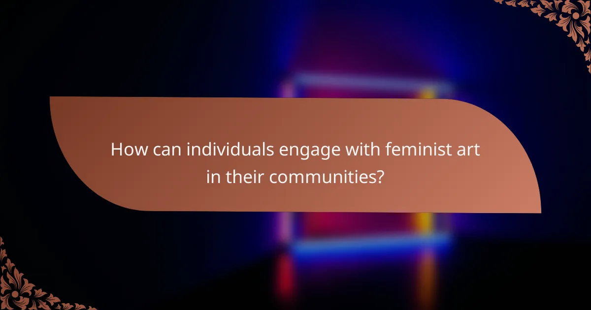 How can individuals engage with feminist art in their communities?