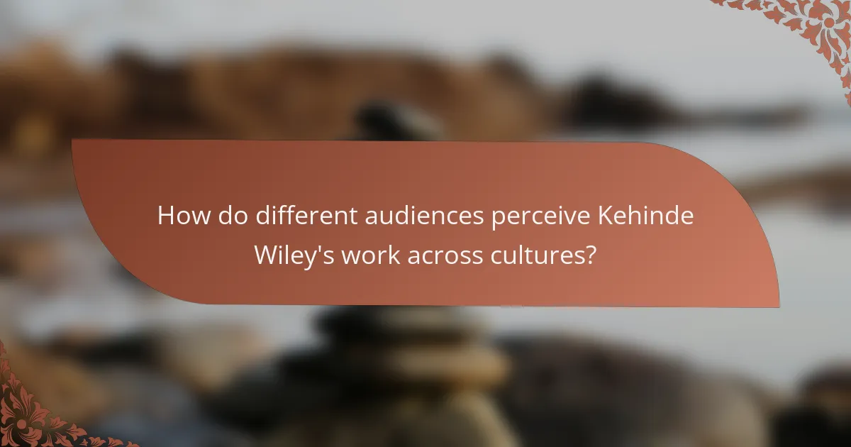 How do different audiences perceive Kehinde Wiley's work across cultures?