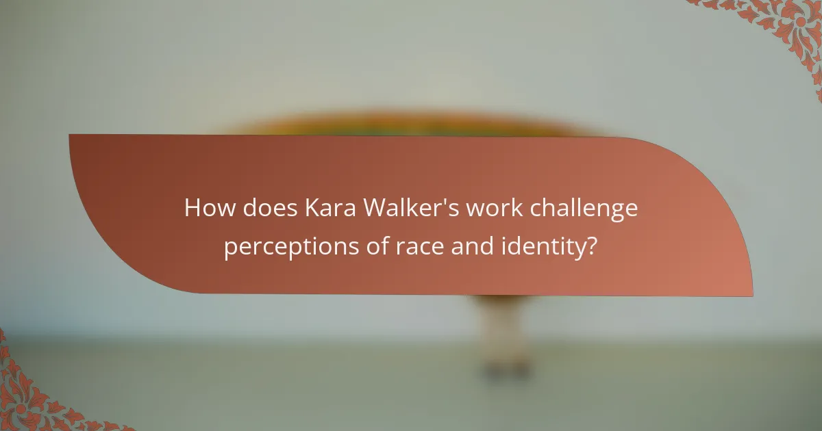 How does Kara Walker's work challenge perceptions of race and identity?