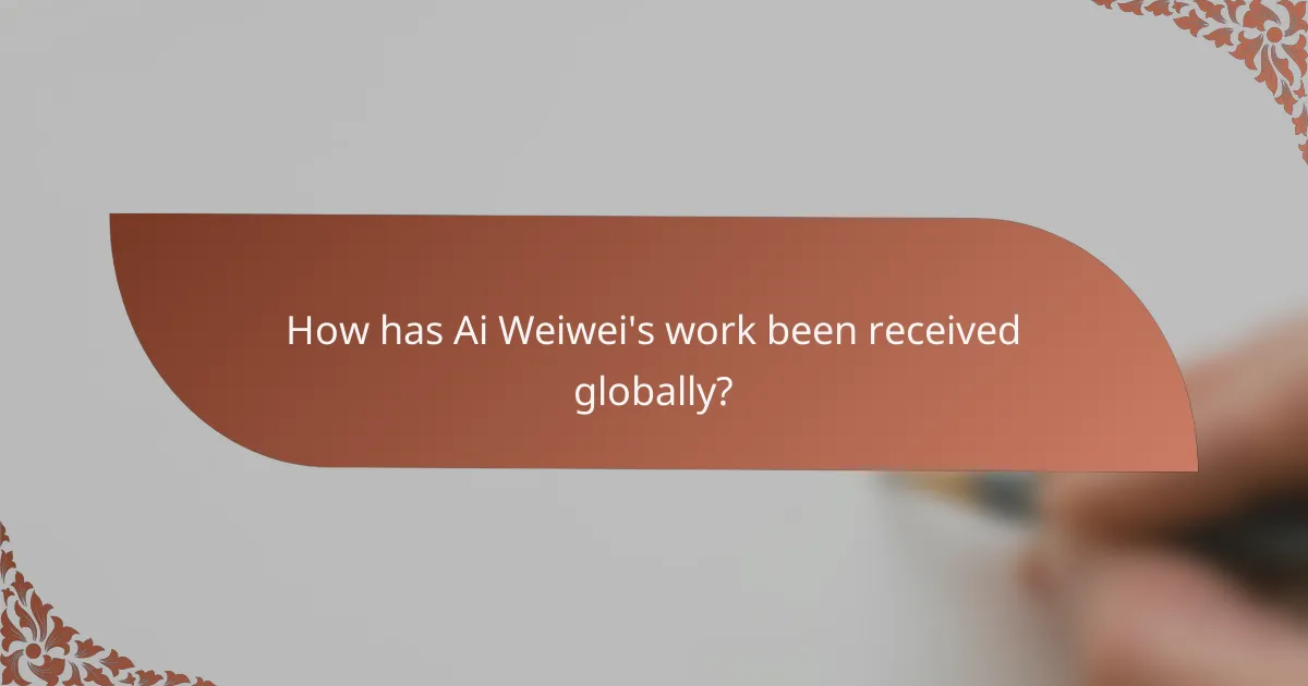 How has Ai Weiwei's work been received globally?