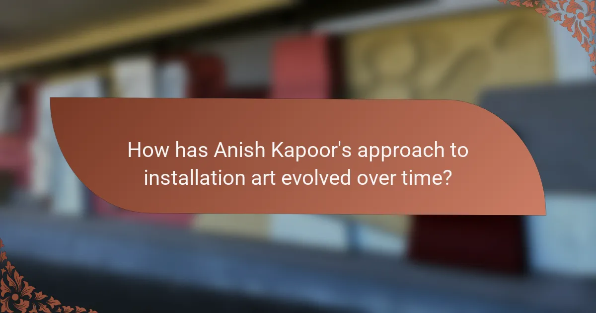 How has Anish Kapoor's approach to installation art evolved over time?