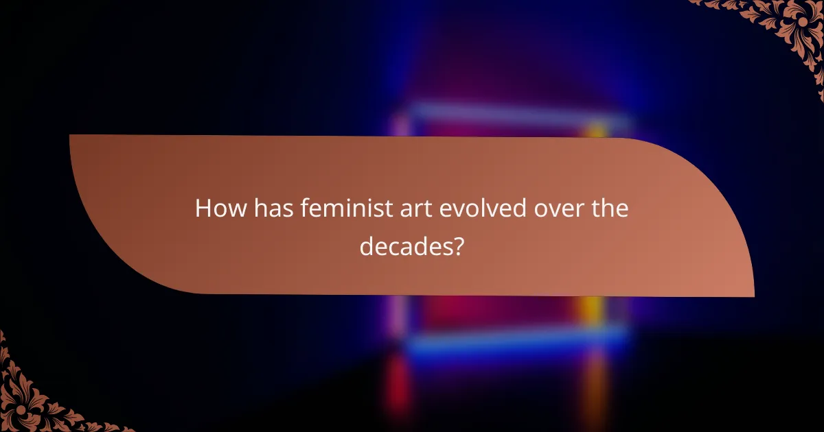 How has feminist art evolved over the decades?