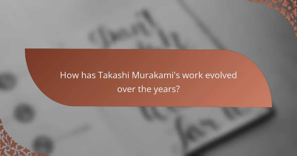 How has Takashi Murakami's work evolved over the years?