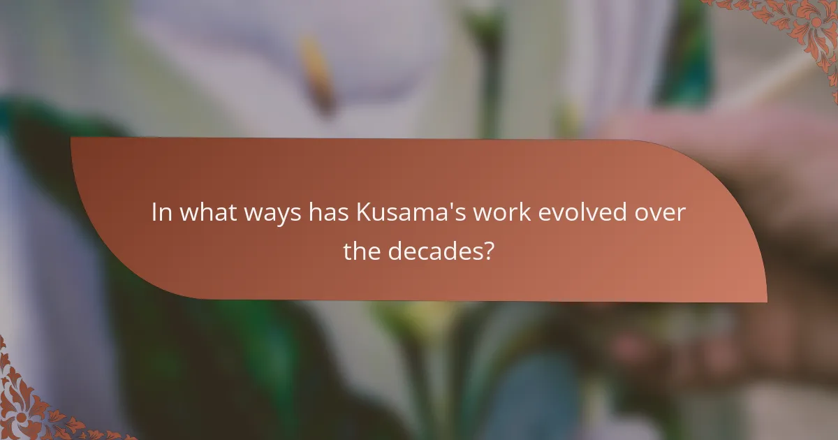 In what ways has Kusama's work evolved over the decades?