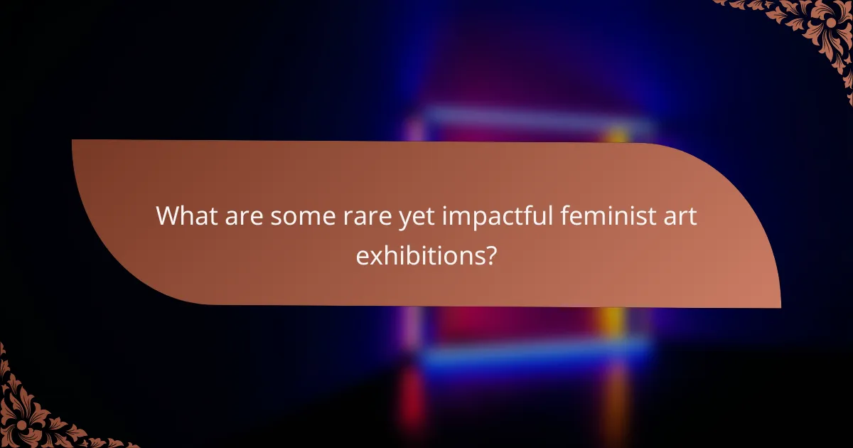 What are some rare yet impactful feminist art exhibitions?