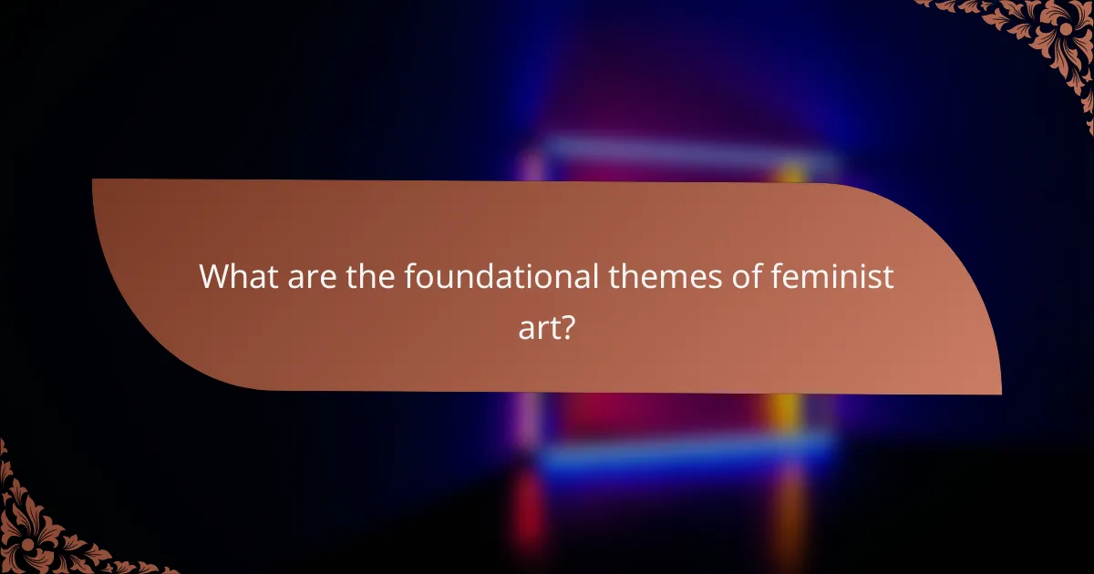 What are the foundational themes of feminist art?