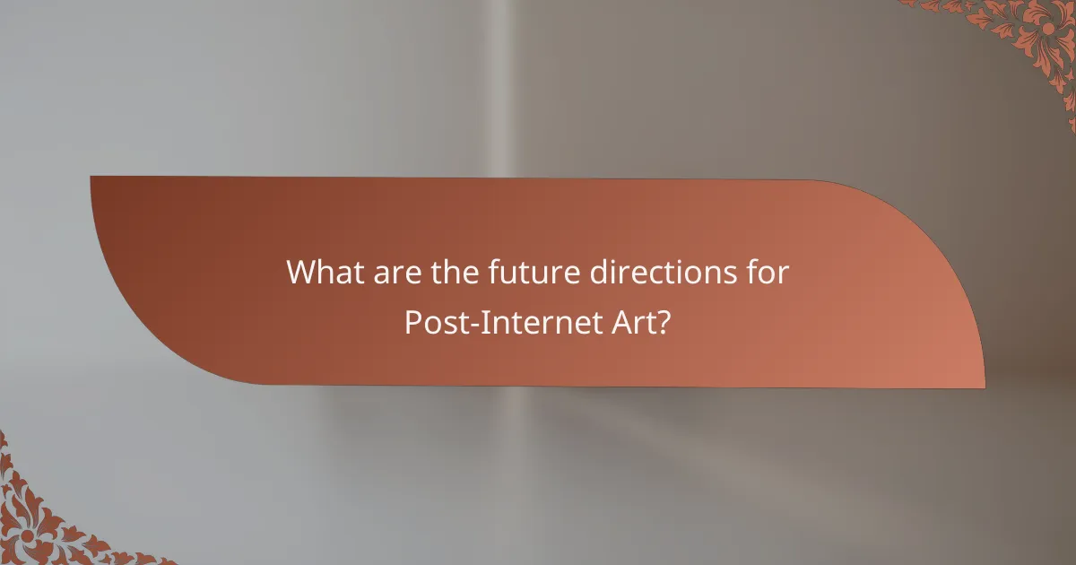 What are the future directions for Post-Internet Art?