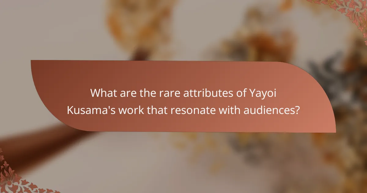 What are the rare attributes of Yayoi Kusama's work that resonate with audiences?