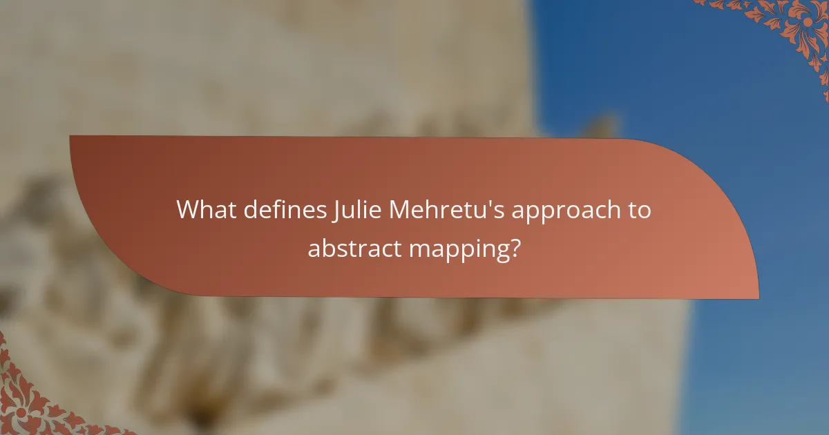 What defines Julie Mehretu's approach to abstract mapping?