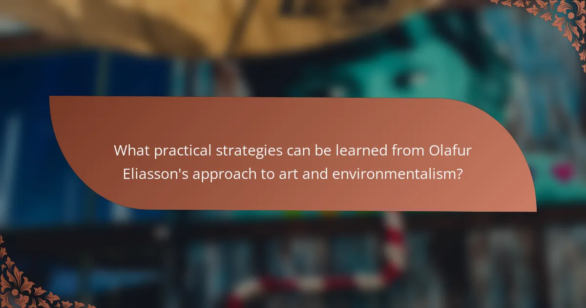 What practical strategies can be learned from Olafur Eliasson's approach to art and environmentalism?