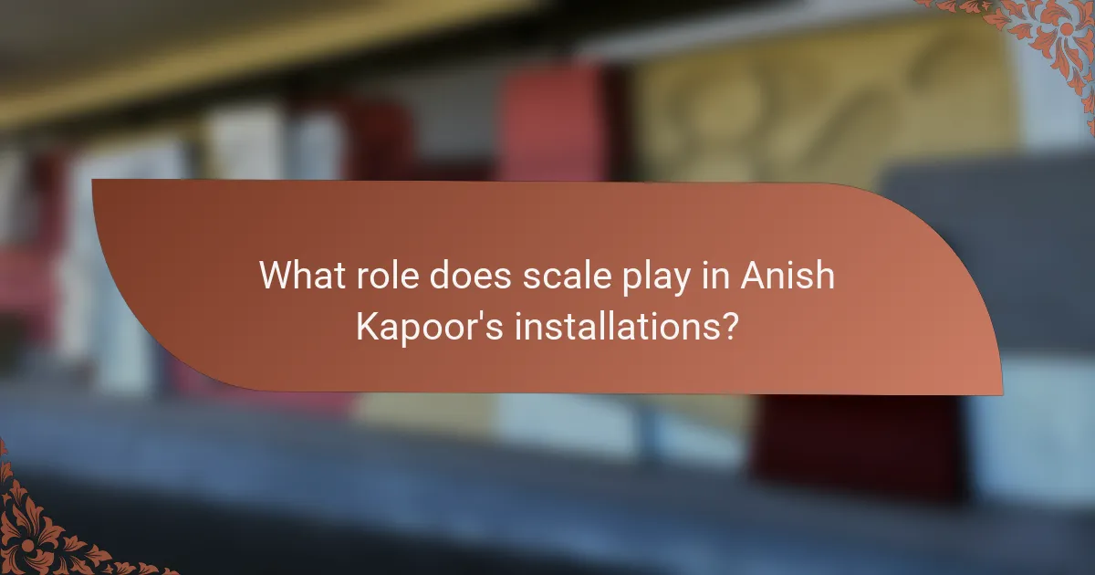 What role does scale play in Anish Kapoor's installations?