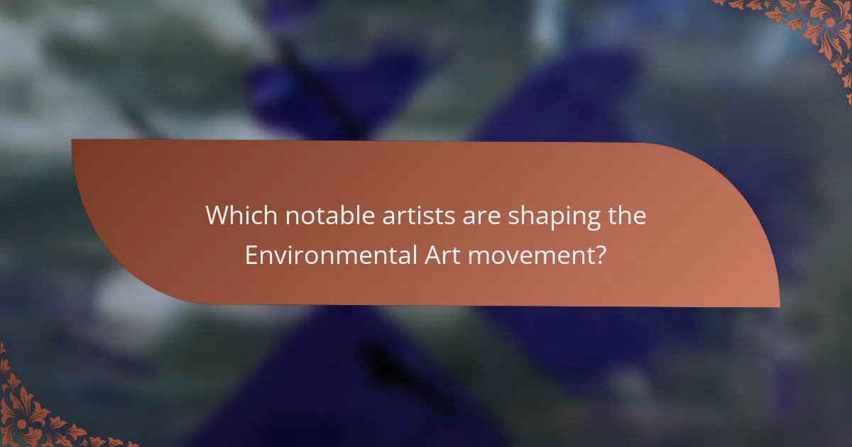 Which notable artists are shaping the Environmental Art movement?