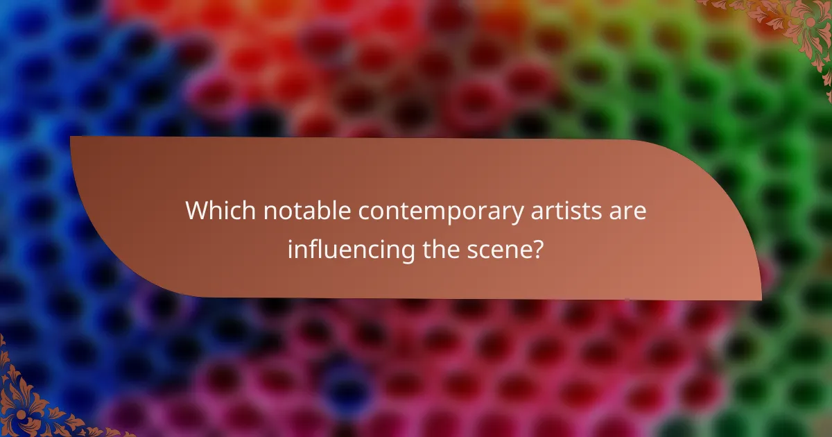 Which notable contemporary artists are influencing the scene?
